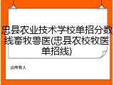 忠县农业技术学校单招分数线畜牧兽医(忠县农校牧医单招线)