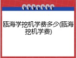 瓯海学挖机学费多少(瓯海挖机学费)