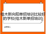 佳木斯向阳单招培训比较好的学校(佳木斯单招培训)