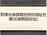 黔南长顺县数控技校地址在哪(长顺数控校址)