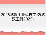2025武汉工业科技学校(武汉工科2025)