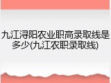九江浔阳农业职高录取线是多少(九江农职录取线)