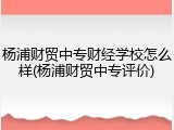 杨浦财贸中专财经学校怎么样(杨浦财贸中专评价)