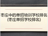 枣庄中的单招培训学校排名(枣庄单招学校排名)