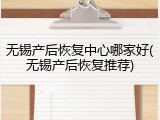 无锡产后恢复中心哪家好(无锡产后恢复推荐)