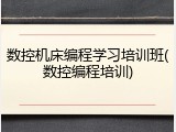 数控机床编程学习培训班(数控编程培训)