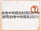 自考中专报名时间2021年官网(自考中专报名2021)
