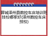 晋城泽州县数控车床培训班技校哪家好(泽州数控车床技校)