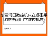 东营河口数控机床在哪里学比较快(河口学数控机床)