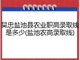 吴忠盐池县农业职高录取线是多少(盐池农高录取线)
