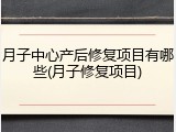 月子中心产后修复项目有哪些(月子修复项目)