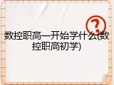 数控职高一开始学什么(数控职高初学)