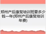 郑州产后康复培训班要多少钱一年(郑州产后康复培训年费)