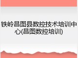 铁岭昌图县数控技术培训中心(昌图数控培训)
