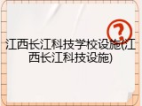 江西长江科技学校设施(江西长江科技设施)