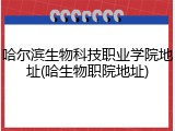 哈尔滨生物科技职业学院地址(哈生物职院地址)