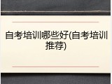 自考培训哪些好(自考培训推荐)