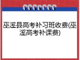 巫溪县高考补习班收费(巫溪高考补课费)