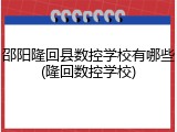 邵阳隆回县数控学校有哪些(隆回数控学校)