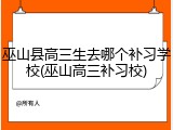 巫山县高三生去哪个补习学校(巫山高三补习校)
