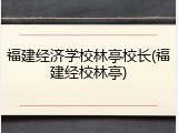 福建经济学校林亭校长(福建经校林亭)