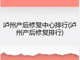泸州产后修复中心排行(泸州产后修复排行)
