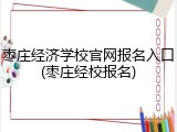 枣庄经济学校官网报名入口(枣庄经校报名)