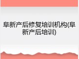 阜新产后修复培训机构(阜新产后培训)