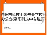 洛阳市科技中等专业学校民办公办(洛阳科技中专性质)