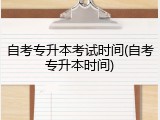 自考专升本考试时间(自考专升本时间)
