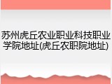 苏州虎丘农业职业科技职业学院地址(虎丘农职院地址)