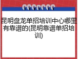 昆明盘龙单招培训中心哪里有靠谱的(昆明靠谱单招培训)
