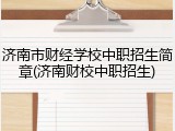 济南市财经学校中职招生简章(济南财校中职招生)