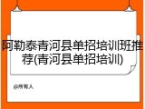 阿勒泰青河县单招培训班推荐(青河县单招培训)