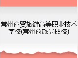 常州商贸旅游高等职业技术学校(常州商旅高职校)