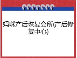 妈咪产后恢复会所(产后修复中心)
