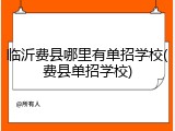 临沂费县哪里有单招学校(费县单招学校)