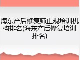 海东产后修复师正规培训机构排名(海东产后修复培训排名)
