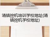 清镇挖机培训学校地址(清镇挖机学校地址)