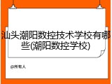 汕头潮阳数控技术学校有哪些(潮阳数控学校)