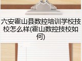 六安霍山县数控培训学校技校怎么样(霍山数控技校如何)