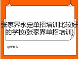 张家界永定单招培训比较好的学校(张家界单招培训)