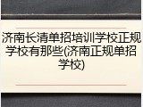 济南长清单招培训学校正规学校有那些(济南正规单招学校)