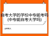 自考大学的学校中专能考吗(中专能自考大学吗)