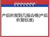 产后恢复到几指合格(产后恢复标准)