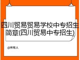 四川贸易贸易学校中专招生简章(四川贸易中专招生)