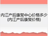 内江产后康复中心价格多少(内江产后康复价格)