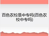 百色农校是中专吗(百色农校中专吗)