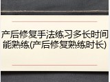 产后修复手法练习多长时间能熟练(产后修复熟练时长)