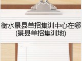 衡水景县单招集训中心在哪(景县单招集训地)